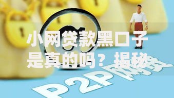 小网贷款黑口子是真的吗？揭秘背后风险与防骗指南