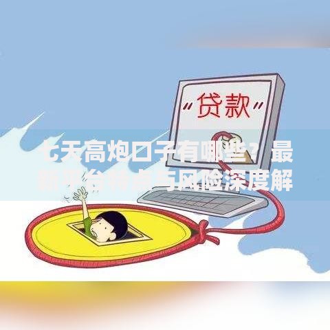 七天高炮口子有哪些？最新平台特点与风险深度解析