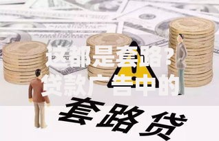 这都是套路？贷款广告中的陷阱如何识别