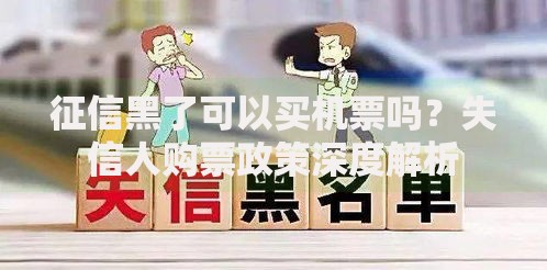 征信黑了可以买机票吗？失信人购票政策深度解析