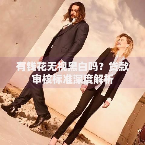 有钱花无视黑白吗？贷款审核标准深度解析