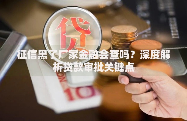 征信黑了厂家金融会查吗?深度解析贷款审批关键点 征信黑了厂家金融会查吗?深度解析贷款审批关键点