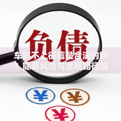 车贷不上征信是合法的吗？隐藏风险与合规路径解析