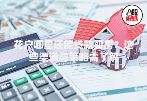 花户哪里还能贷款买房?这些渠道与策略需了解 花户哪里还能贷款买房?这些渠道与策略需了解