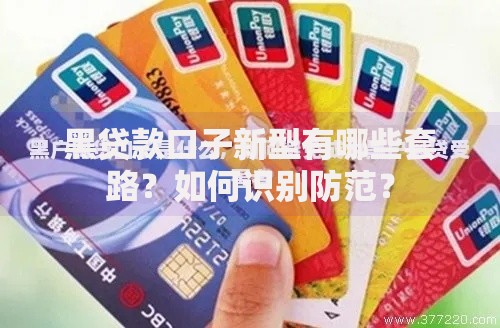 黑贷款口子新型有哪些套路？如何识别防范？