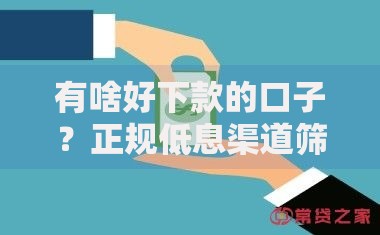 有啥好下款的口子？正规低息渠道筛选指南