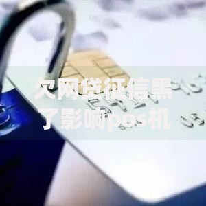 欠网贷征信黑了影响pos机吗？信用风险与支付工具关联解析
