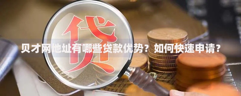 贝才网地址有哪些贷款优势？如何快速申请？