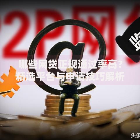 哪些网贷正规通过率高？精选平台与申请技巧解析