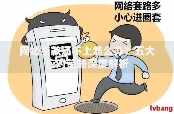 网络贷款还不上怎么办？五大应对策略深度解析