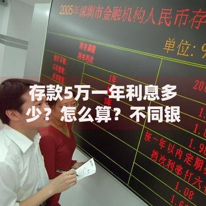 存款5万一年利息多少?怎么算?不同银行利率对比及选择策略 存款5万一年利息多少?怎么算?不同银行利率对比及选择策略
