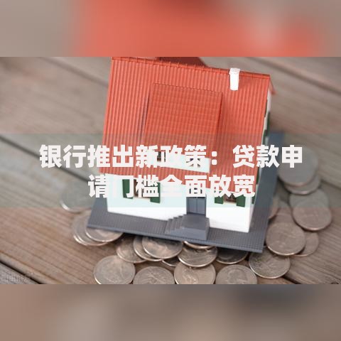 银行推出新政策：贷款申请门槛全面放宽