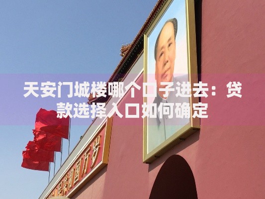 天安门城楼哪个口子进去：贷款选择入口如何确定
