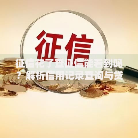 征信花了查征信能看到吗？解析信用记录查询与贷款影响