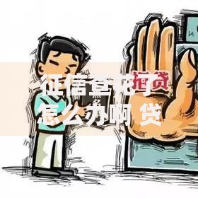 征信查花了怎么办啊 贷款被拒解决方法