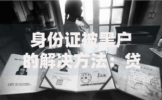 身份证被黑户的解决方法：贷款受阻应对指南