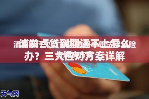 浦发点贷到期还不上怎么办？三大应对方案详解