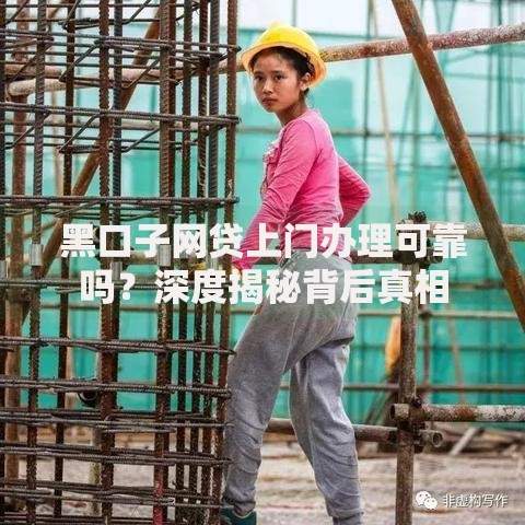 黑口子网贷上门办理可靠吗？深度揭秘背后真相