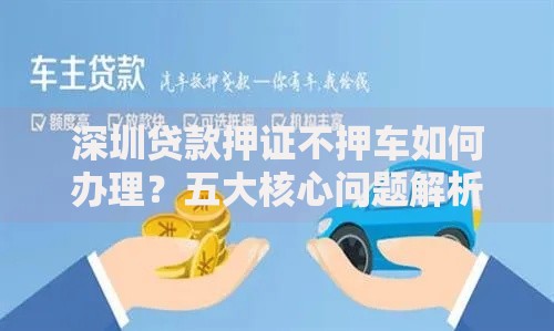 深圳贷款押证不押车如何办理？五大核心问题解析