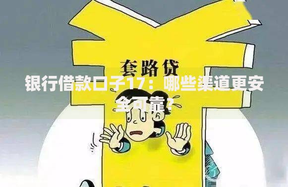 银行借款口子17：哪些渠道更安全可靠？