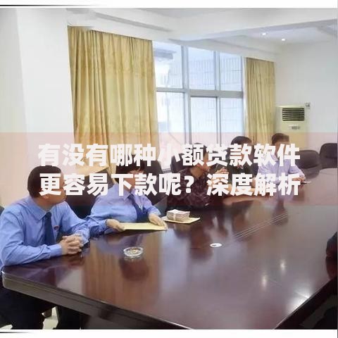 有没有哪种小额贷款软件更容易下款呢？深度解析审核机制