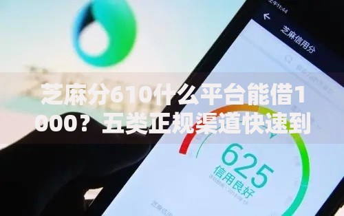 芝麻分610什么平台能借1000？五类正规渠道快速到账