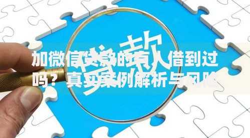 加微信贷款的有人借到过吗?真实案例解析与风险防范指南 加微信贷款的有人借到过吗?真实案例解析与风险防范指南