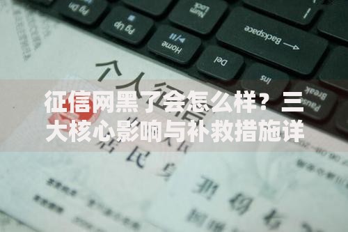 征信网黑了会怎么样?三大核心影响与补救措施详解 征信网黑了会怎么样?三大核心影响与补救措施详解
