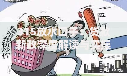 315放水口子:贷款新政深度解读与实操指南 315放水口子:贷款新政深度解读与实操指南