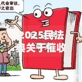 2025民法典关于催收条款深度解析与应对策略
