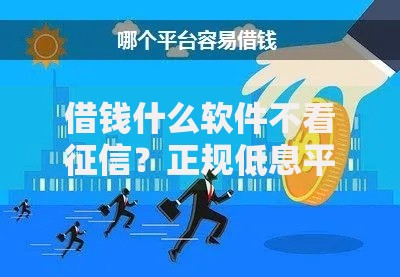 借钱什么软件不看征信？正规低息平台深度评测