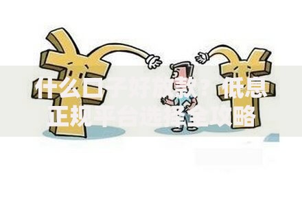 什么口子好放款？低息正规平台选择全攻略