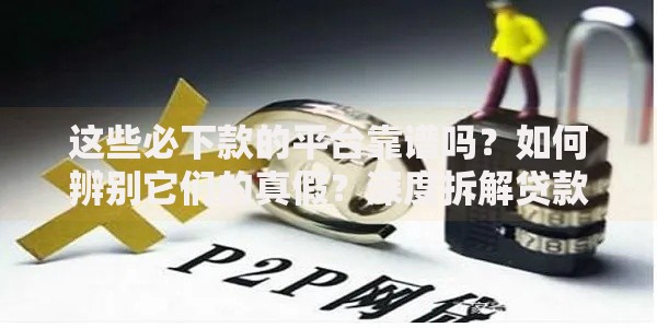 这些必下款的平台靠谱吗？如何辨别它们的真假？深度拆解贷款陷阱