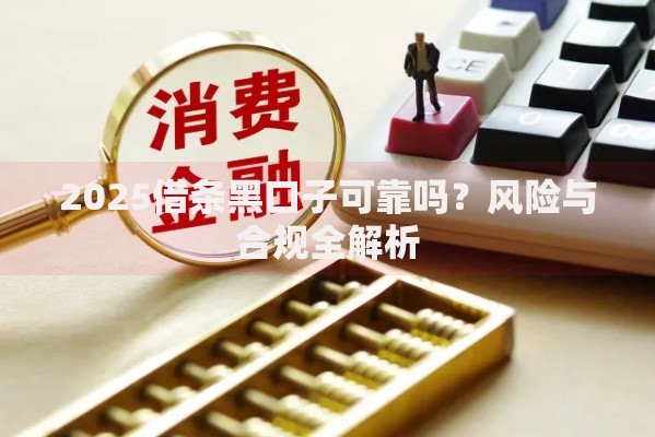 2025借条黑口子可靠吗？风险与合规全解析