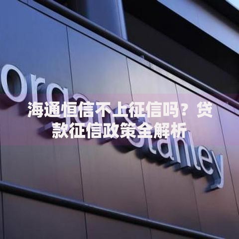 海通恒信不上征信吗？贷款征信政策全解析