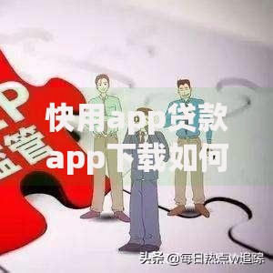 快用app贷款app下载如何操作？安全申请流程详解