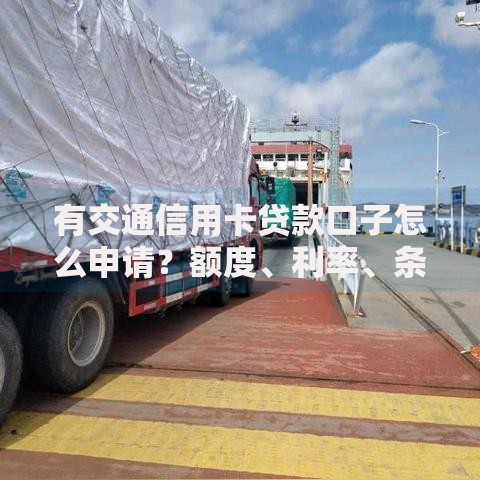有交通信用卡贷款口子怎么申请？额度、利率、条件详解