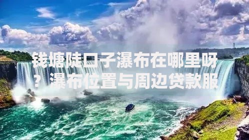 钱塘陡口子瀑布在哪里呀？瀑布位置与周边贷款服务解析