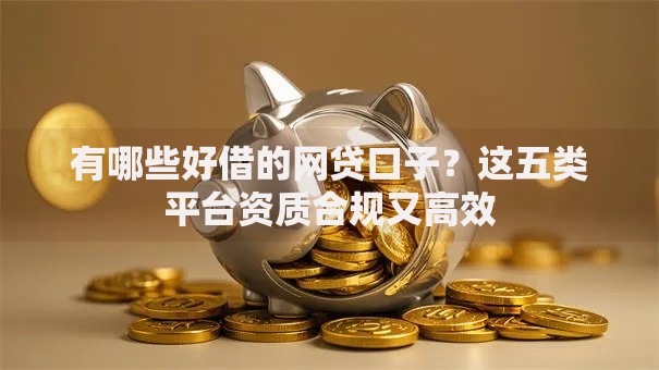 有哪些好借的网贷口子？这五类平台资质合规又高效