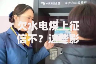 欠水电煤上征信不？这些影响你一定要知道！