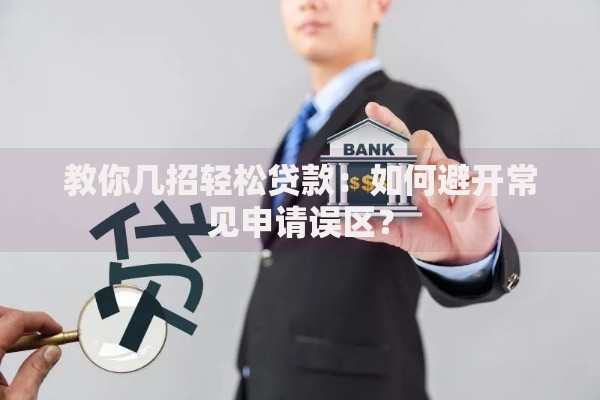 教你几招轻松贷款：如何避开常见申请误区？
