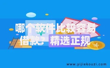 哪个软件比较容易借款？精选正规平台推荐攻略