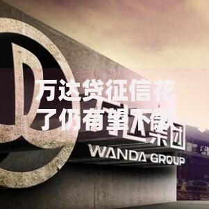 万达贷征信花了仍有望下款？独家解析审批策略与补救方案