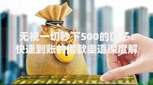 无视一切秒下500的口子:快速到账的借款渠道深度解析 无视一切秒下500的口子:快速到账的借款渠道深度解析