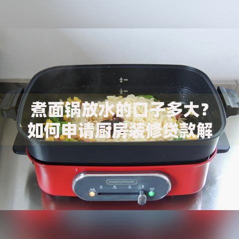 煮面锅放水的口子多大？如何申请厨房装修贷款解决资金需求