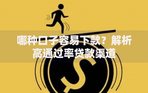 哪种口子容易下款？解析高通过率贷款渠道