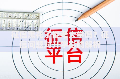 征信黑花了能考大学吗？征信问题对升学影响解析