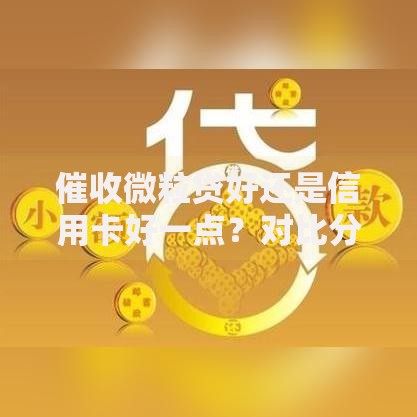 催收微粒贷好还是信用卡好一点？对比分析与选择建议