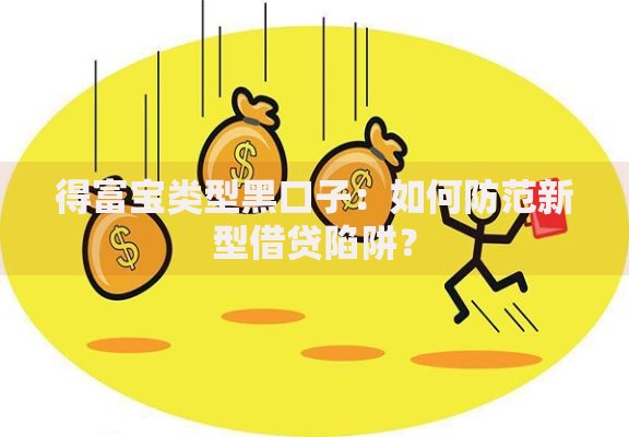 得富宝类型黑口子：如何防范新型借贷陷阱？