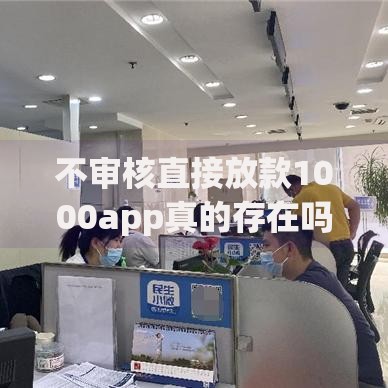 不审核直接放款1000app真的存在吗？安全靠谱吗？